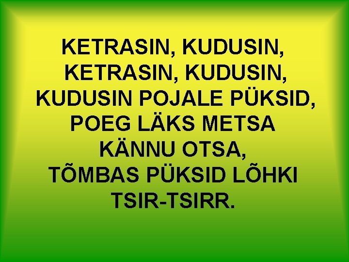 KETRASIN, KUDUSIN, KUDUSIN POJALE PÜKSID, POEG LÄKS METSA KÄNNU OTSA, TÕMBAS PÜKSID LÕHKI TSIR-TSIRR.