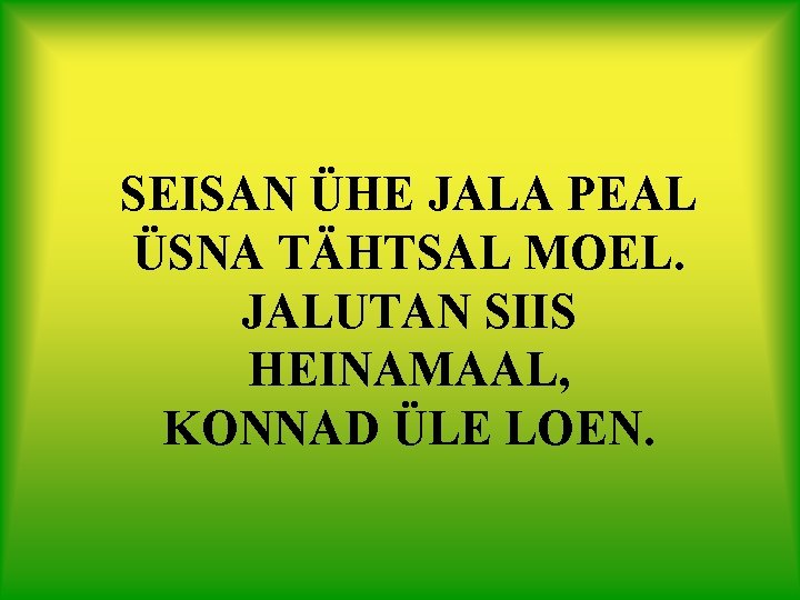 SEISAN ÜHE JALA PEAL ÜSNA TÄHTSAL MOEL. JALUTAN SIIS HEINAMAAL, KONNAD ÜLE LOEN. 