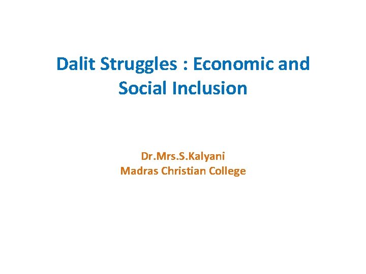 Dalit Struggles : Economic and Social Inclusion Dr. Mrs. S. Kalyani Madras Christian College