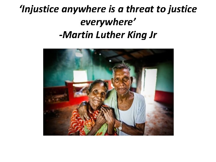 ‘Injustice anywhere is a threat to justice everywhere’ -Martin Luther King Jr 
