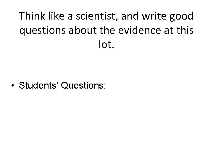 Think like a scientist, and write good questions about the evidence at this lot.