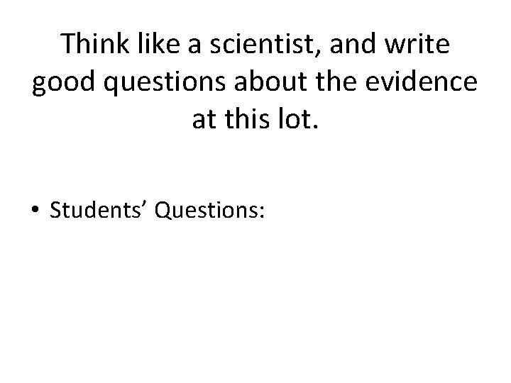 Think like a scientist, and write good questions about the evidence at this lot.
