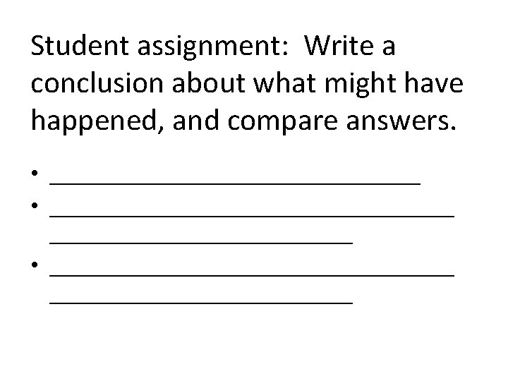Student assignment: Write a conclusion about what might have happened, and compare answers. •