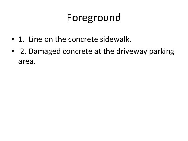 Foreground • 1. Line on the concrete sidewalk. • 2. Damaged concrete at the