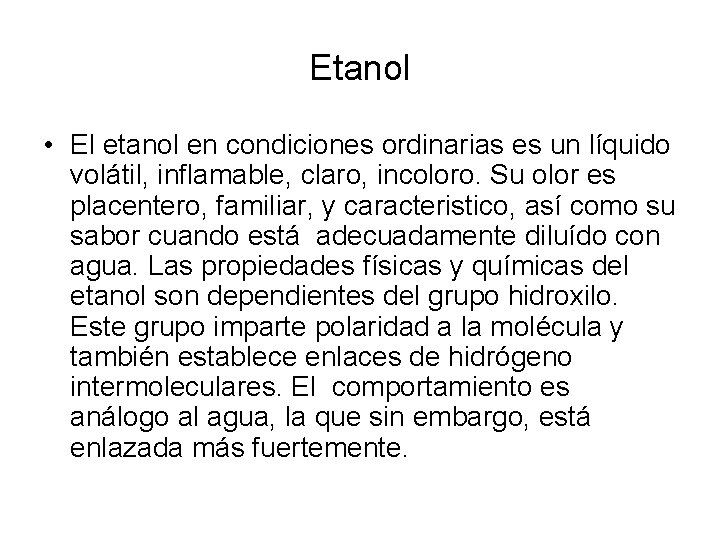 Etanol • El etanol en condiciones ordinarias es un líquido volátil, inflamable, claro, incoloro. Etanol • El etanol en condiciones ordinarias es un líquido volátil, inflamable, claro, incoloro.