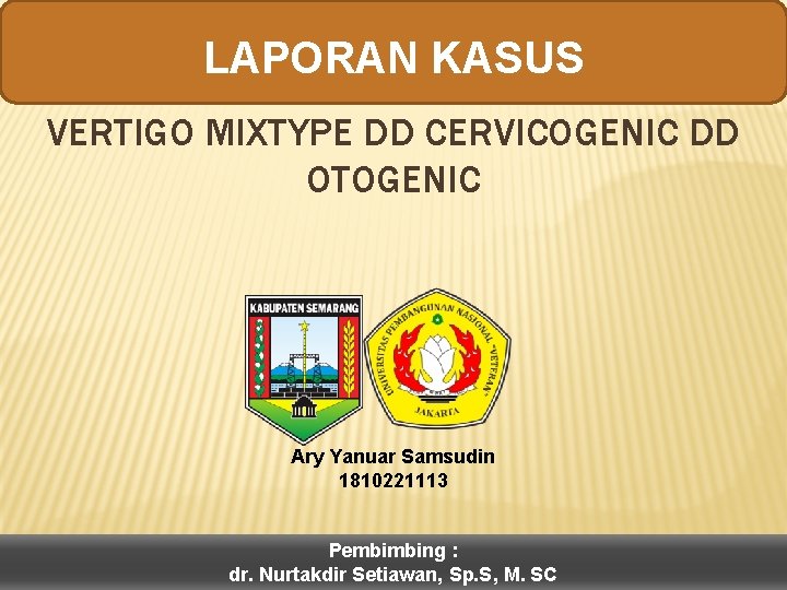 LAPORAN KASUS VERTIGO MIXTYPE DD CERVICOGENIC DD OTOGENIC Ary Yanuar Samsudin 1810221113 Pembimbing :