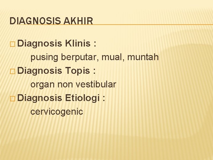 DIAGNOSIS AKHIR � Diagnosis Klinis : pusing berputar, mual, muntah � Diagnosis Topis :