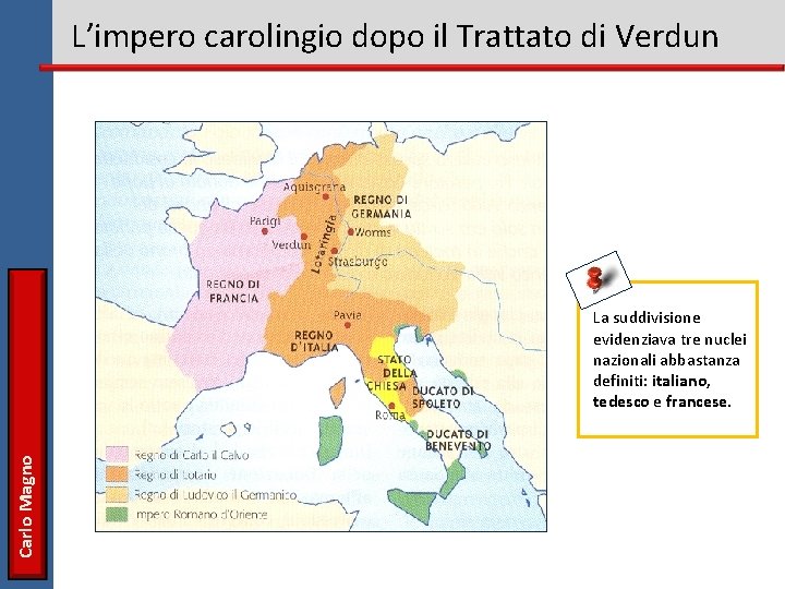 L’impero carolingio dopo il Trattato di Verdun Carlo Magno La suddivisione evidenziava tre nuclei