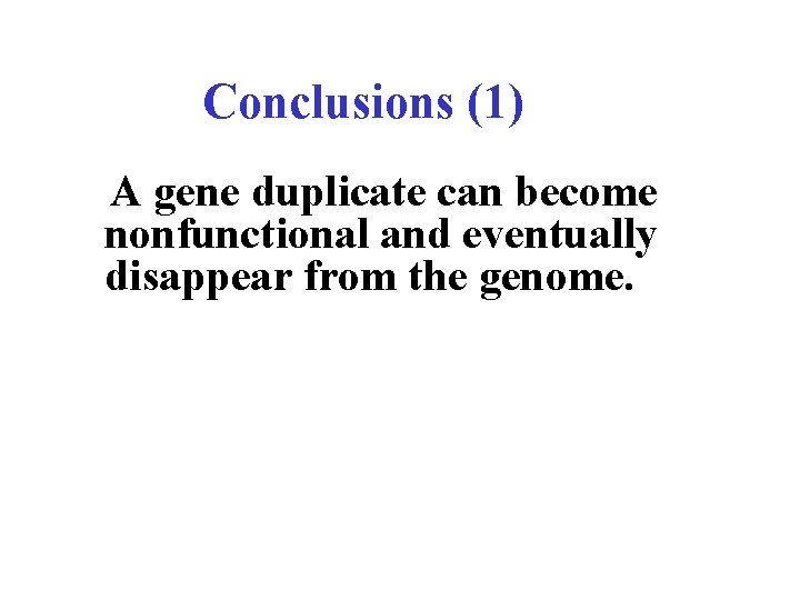 Conclusions (1) A gene duplicate can become nonfunctional and eventually disappear from the genome.
