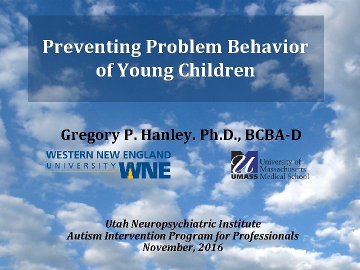 Preventing Problem Behavior of Young Children Gregory P. Hanley. Ph. D. , BCBA-D Utah