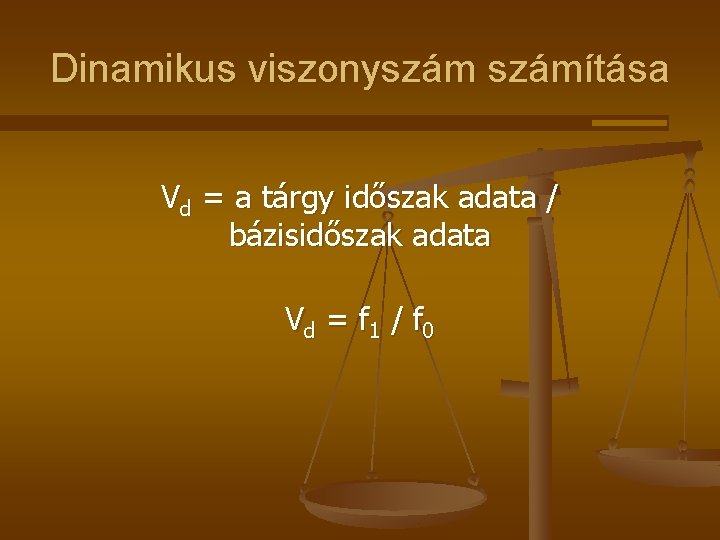 Dinamikus viszonyszámítása Vd = a tárgy időszak adata / bázisidőszak adata Vd = f