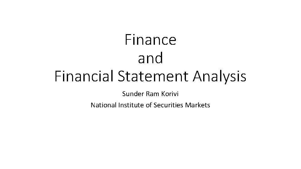 Finance and Financial Statement Analysis Sunder Ram Korivi National Institute of Securities Markets 