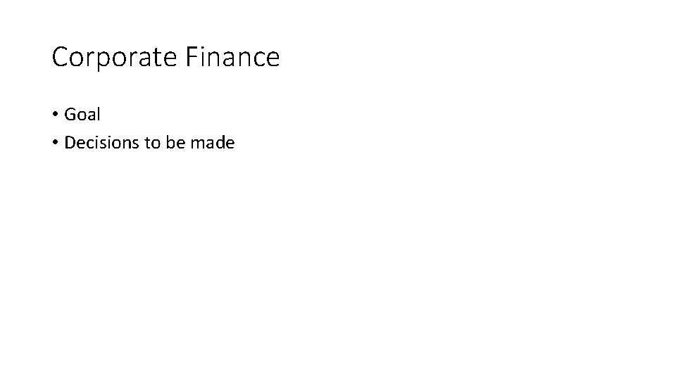 Corporate Finance • Goal • Decisions to be made 