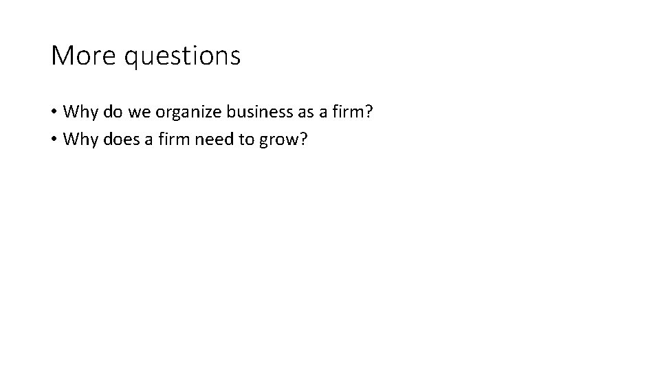 More questions • Why do we organize business as a firm? • Why does