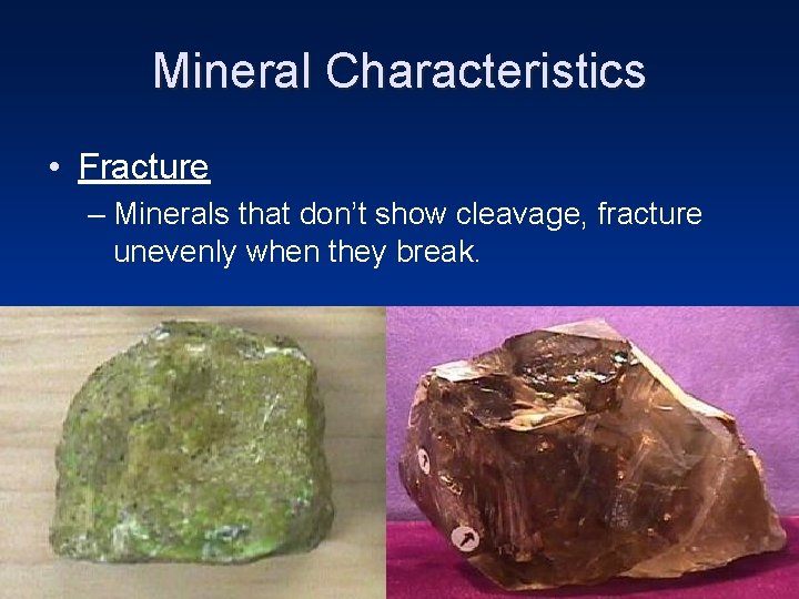 Mineral Characteristics • Fracture – Minerals that don’t show cleavage, fracture unevenly when they