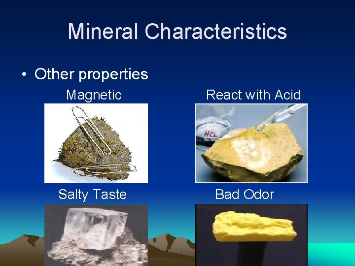 Mineral Characteristics • Other properties Magnetic Salty Taste React with Acid Bad Odor Mineral Characteristics • Other properties Magnetic Salty Taste React with Acid Bad Odor