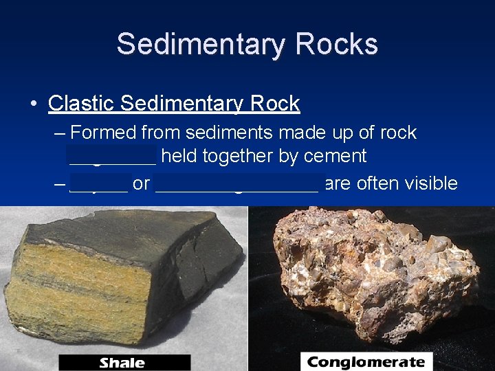 Sedimentary Rocks • Clastic Sedimentary Rock – Formed from sediments made up of rock Sedimentary Rocks • Clastic Sedimentary Rock – Formed from sediments made up of rock