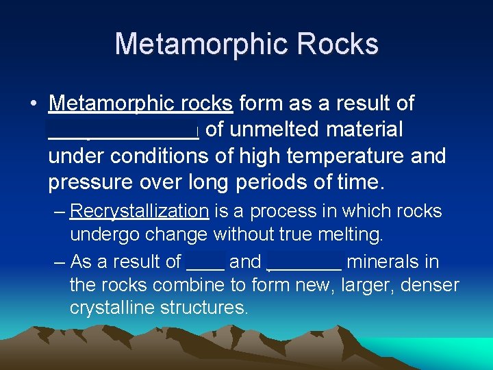 Metamorphic Rocks • Metamorphic rocks form as a result of recrystallization of unmelted material Metamorphic Rocks • Metamorphic rocks form as a result of recrystallization of unmelted material