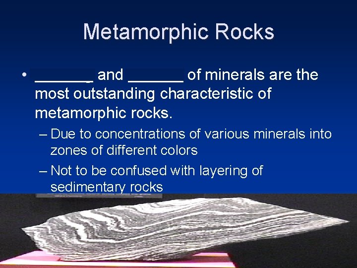 Metamorphic Rocks • Banding and foliation of minerals are the most outstanding characteristic of