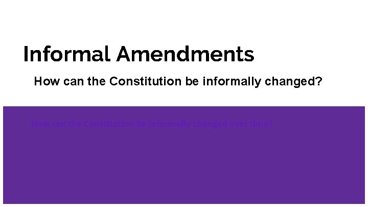 Informal Amendments How can the Constitution be informally changed? How can the Constitution be