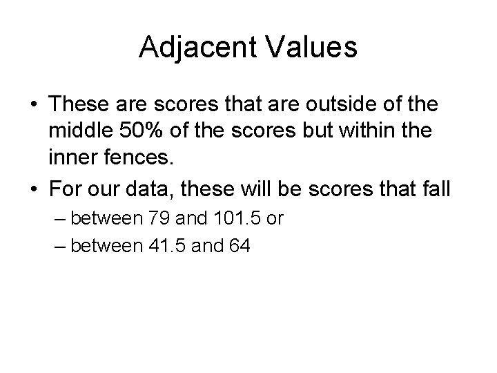 Adjacent Values • These are scores that are outside of the middle 50% of