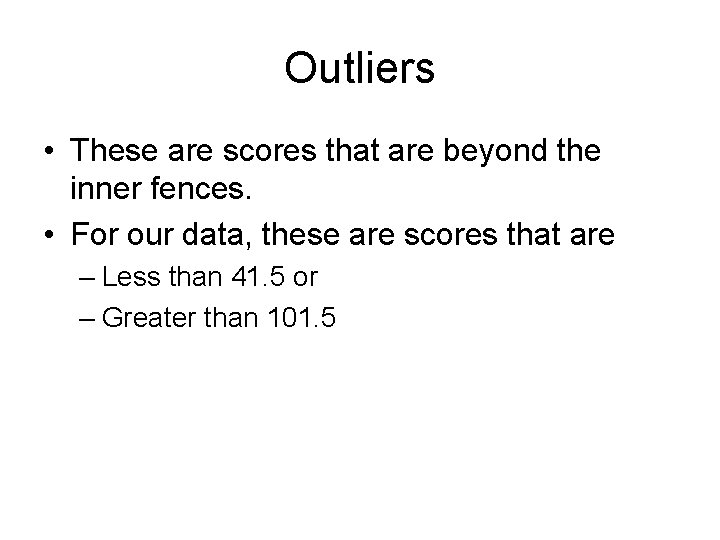 Outliers • These are scores that are beyond the inner fences. • For our