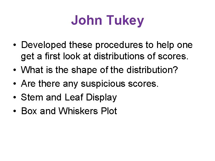 John Tukey • Developed these procedures to help one get a first look at