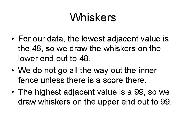 Whiskers • For our data, the lowest adjacent value is the 48, so we