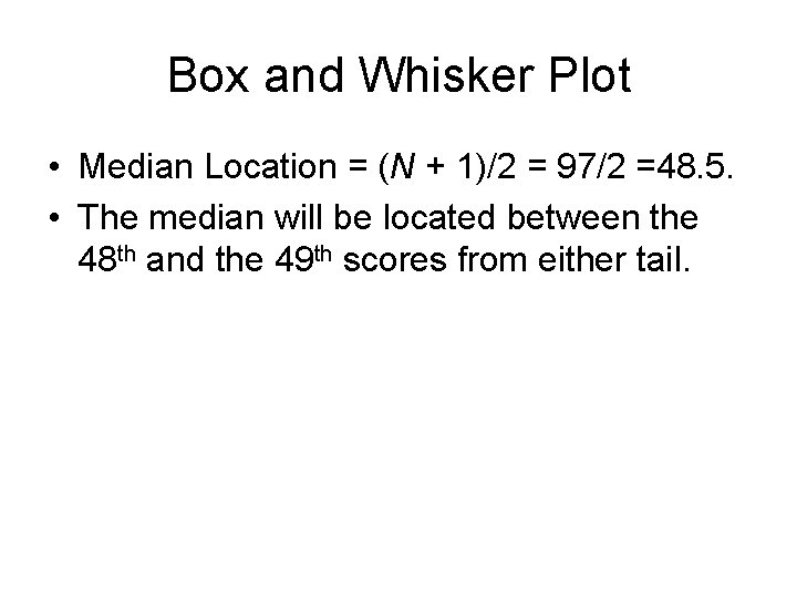 Box and Whisker Plot • Median Location = (N + 1)/2 = 97/2 =48.