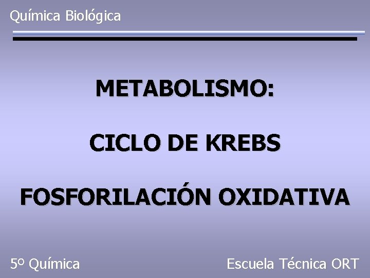 Química Biológica METABOLISMO: CICLO DE KREBS FOSFORILACIÓN OXIDATIVA 5º Química Escuela Técnica ORT 