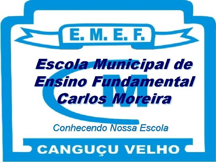 Escola Municipal de Ensino Fundamental Carlos Moreira Conhecendo Nossa Escola 