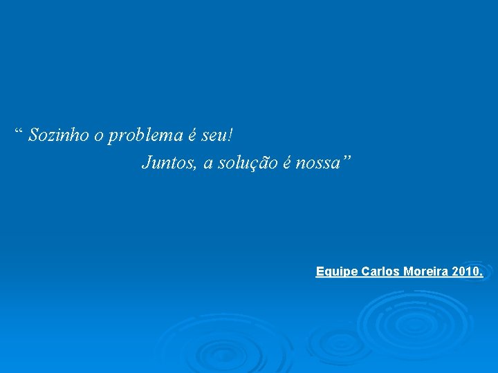 “ Sozinho o problema é seu! Juntos, a solução é nossa” Equipe Carlos Moreira