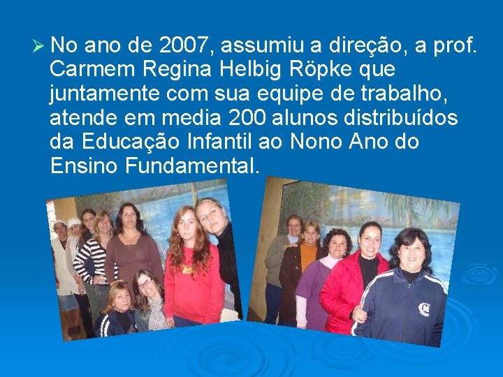 Ø No ano de 2007, assumiu a direção, a prof. Carmem Regina Helbig Röpke