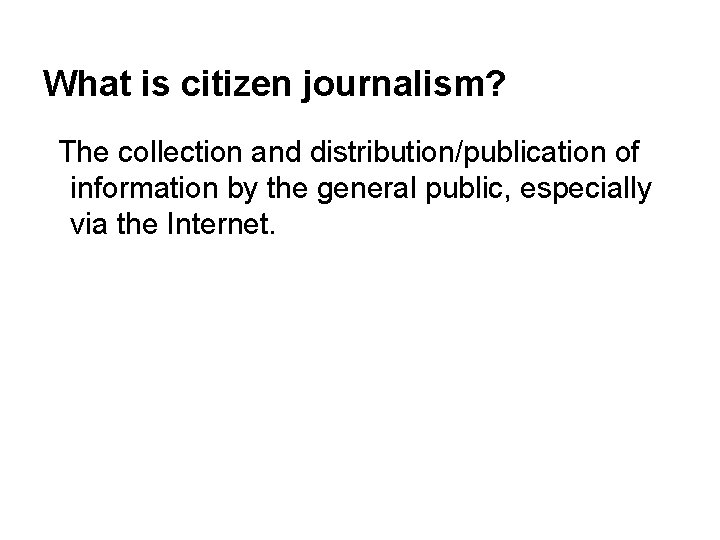 What is citizen journalism? The collection and distribution/publication of information by the general public,