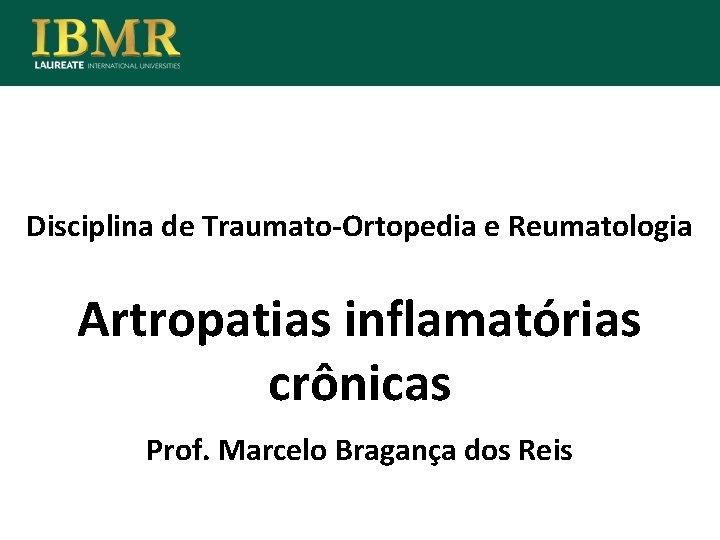 Disciplina de Traumato-Ortopedia e Reumatologia Artropatias inflamatórias crônicas Prof. Marcelo Bragança dos Reis 