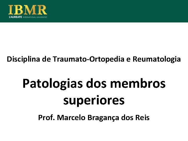 Disciplina de Traumato-Ortopedia e Reumatologia Patologias dos membros superiores Prof. Marcelo Bragança dos Reis