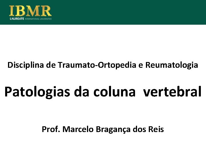 Disciplina de Traumato-Ortopedia e Reumatologia Patologias da coluna vertebral Prof. Marcelo Bragança dos Reis