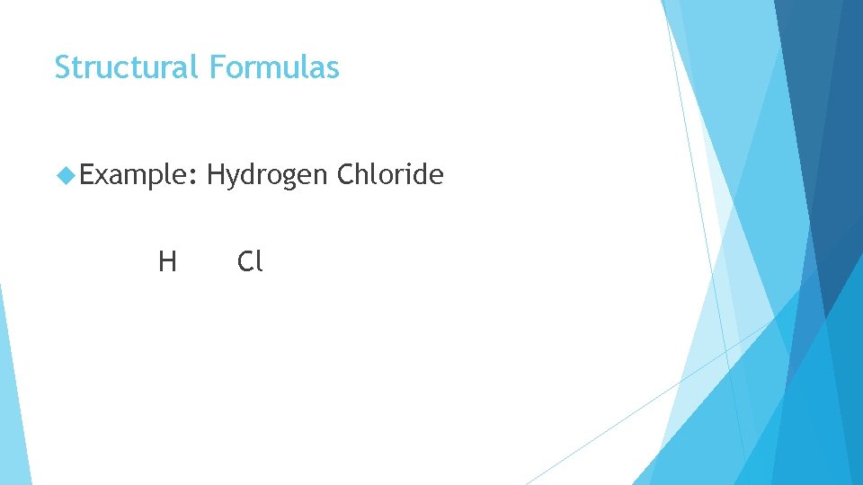 Structural Formulas Example: H Hydrogen Chloride Cl 