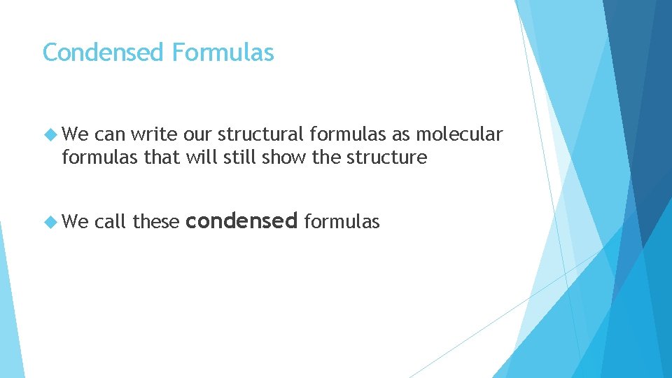 Condensed Formulas We can write our structural formulas as molecular formulas that will still