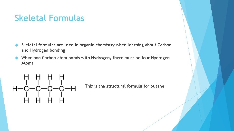 Skeletal Formulas Skeletal formulas are used in organic chemistry when learning about Carbon and