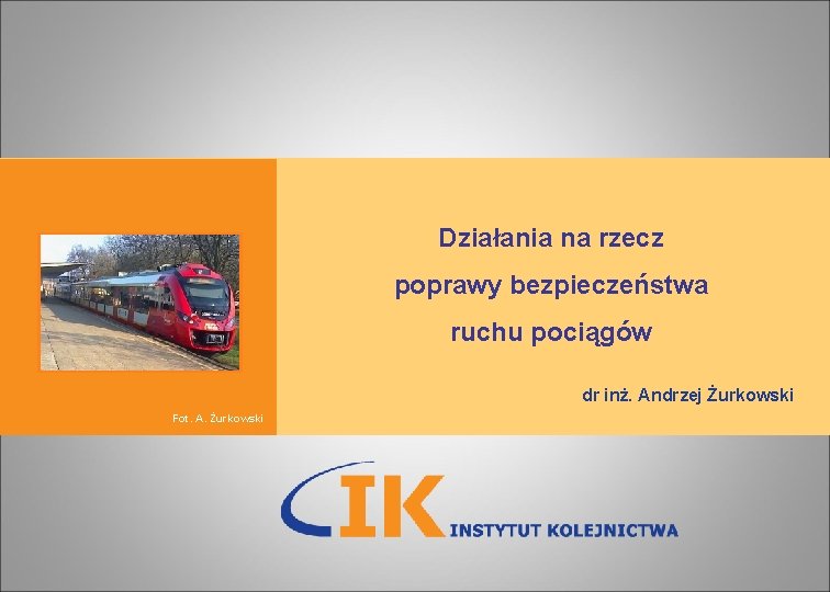 Działania na rzecz poprawy bezpieczeństwa ruchu pociągów dr inż. Andrzej Żurkowski Fot. A. Żurkowski