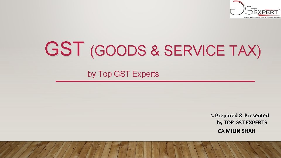 GST (GOODS & SERVICE TAX) by Top GST Experts © Prepared & Presented by