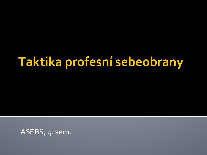 Taktika profesní sebeobrany ASEBS, 4. sem. 