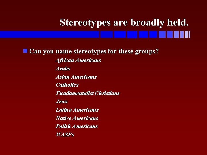 Stereotypes are broadly held. Can you name stereotypes for these groups? African Americans Arabs
