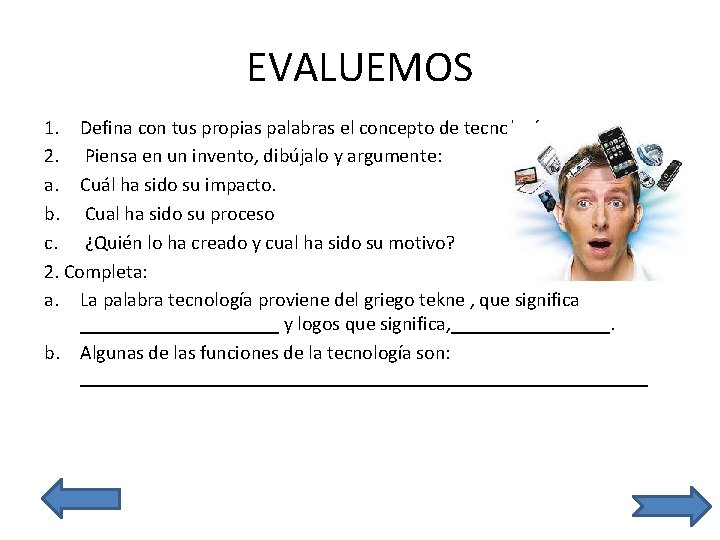 EVALUEMOS 1. Defina con tus propias palabras el concepto de tecnología. 2. Piensa en