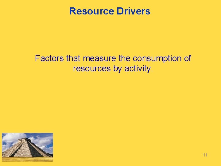 Resource Drivers Factors that measure the consumption of resources by activity. 11 