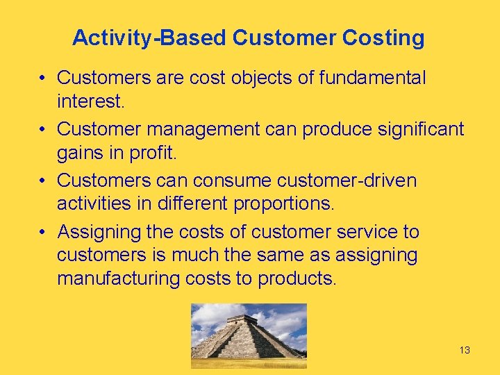 Activity-Based Customer Costing • Customers are cost objects of fundamental interest. • Customer management