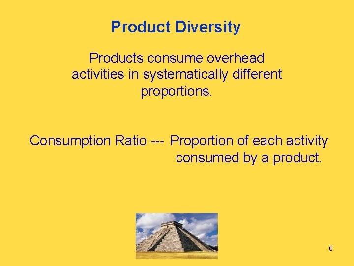 Product Diversity Products consume overhead activities in systematically different proportions. Consumption Ratio --- Proportion