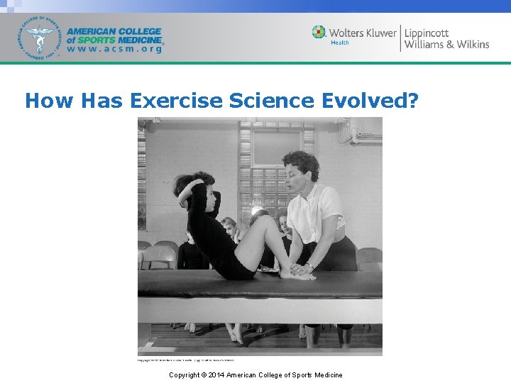 How Has Exercise Science Evolved? Copyright © 2014 American College of Sports Medicine 