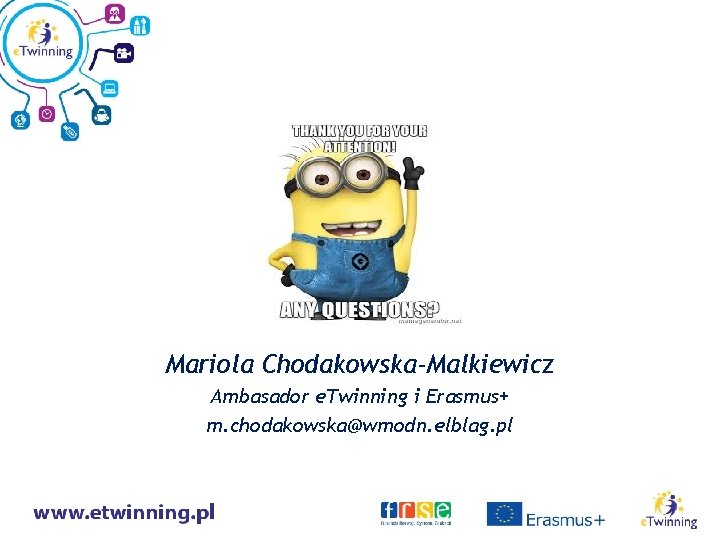 Mariola Chodakowska-Malkiewicz Ambasador e. Twinning i Erasmus+ m. chodakowska@wmodn. elblag. pl 